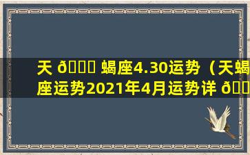 天 🐒 蝎座4.30运势（天蝎座运势2021年4月运势详 🌳 解）